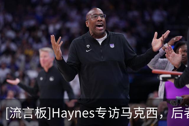 [流言板]Haynes专访马克西，后者还原招募詹姆斯过程